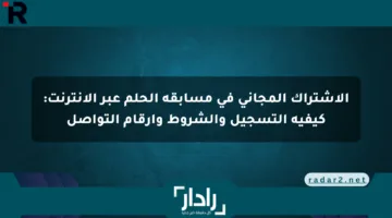 الاشتراك المجاني في مسابقة الحلم عبر الإنترنت: كيفية التسجيل والشروط وأرقام التواصل